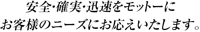 安全・確実・迅速をモットーにお客様のニーズにお応えいたします。